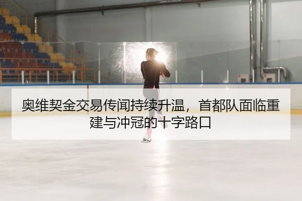 奥维契金交易传闻持续升温，首都队面临重建与冲冠的十字路口